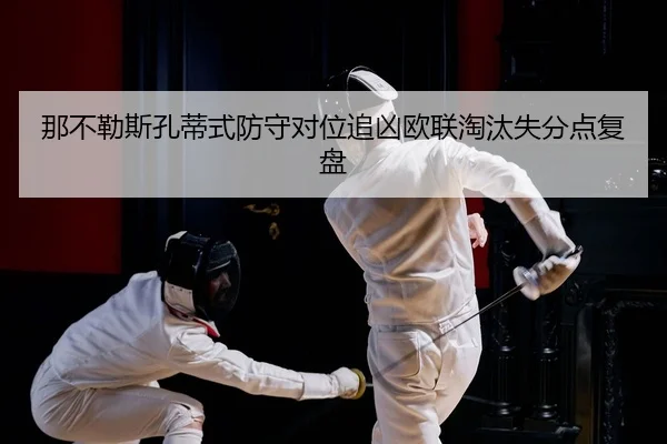 那不勒斯孔蒂式防守对位追凶欧联淘汰失分点复盘